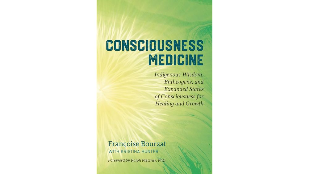 "Consciousness Medicine: Indigenous Wisdom, Entheogens, and Expanded States of Consciousness for Healing and Growth" by Françoise Bourzat with Kristina Hunter Book Cover