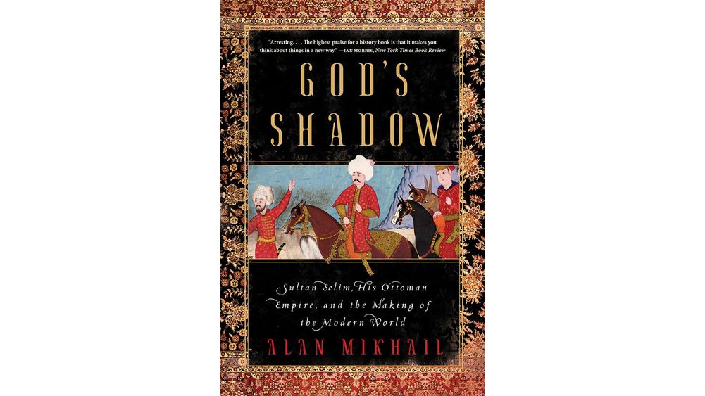 "God's Shadow: Sultan Selim, His Ottoman Empire, and the Making of the Modern World" by Alan Mikhail Book Cover