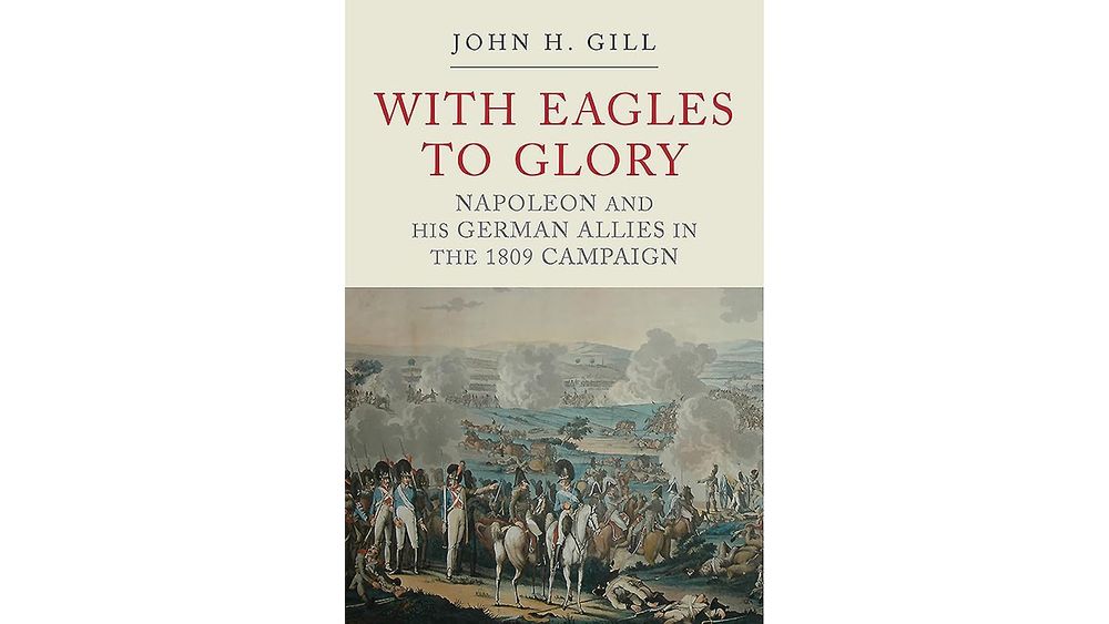 "With Eagles to Glory: Napoleon and His German Allies in the 1809 Campaign" by John H Book Cover